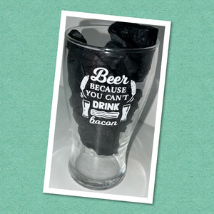 Beer Glass - Beer because you can’t drink BACON